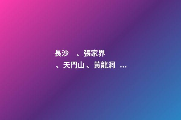 長沙、張家界、天門山、黃龍洞、煙雨張家界苗寨、鳳凰古城 雙飛6日游